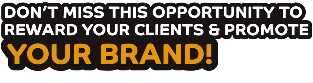 Don’t miss this opportunity to reward your clients & promote your brand!